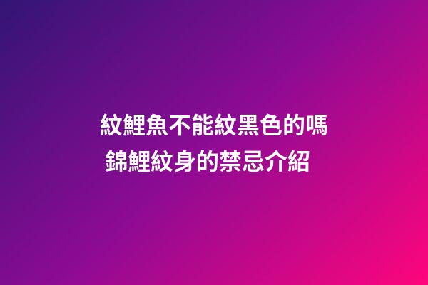 紋鯉魚不能紋黑色的嗎 錦鯉紋身的禁忌介紹